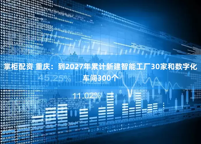 掌柜配资 重庆：到2027年累计新建智能工厂30家和数字化车间300个