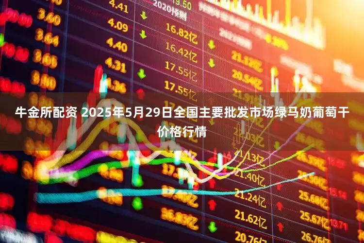 牛金所配资 2025年5月29日全国主要批发市场绿马奶葡萄干价格行情