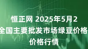 恒正网 2025年5月29日全国主要批发市场绿豆价格行情