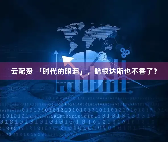 云配资 「时代的眼泪」，哈根达斯也不香了？