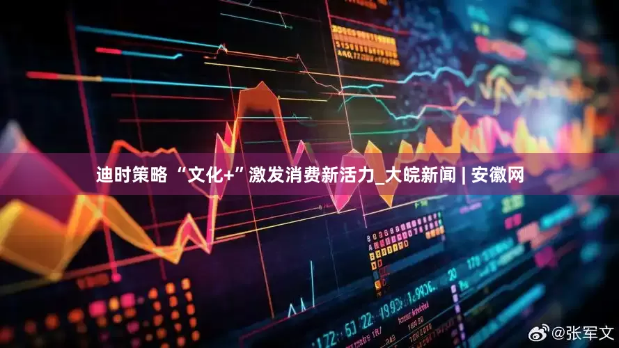 迪时策略 “文化+”激发消费新活力_大皖新闻 | 安徽网
