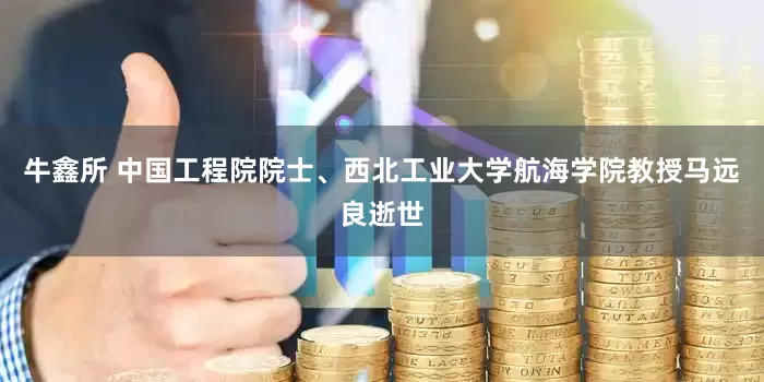 牛鑫所 中国工程院院士、西北工业大学航海学院教授马远良逝世