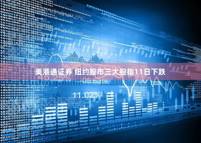 美港通证券 纽约股市三大股指11日下跌