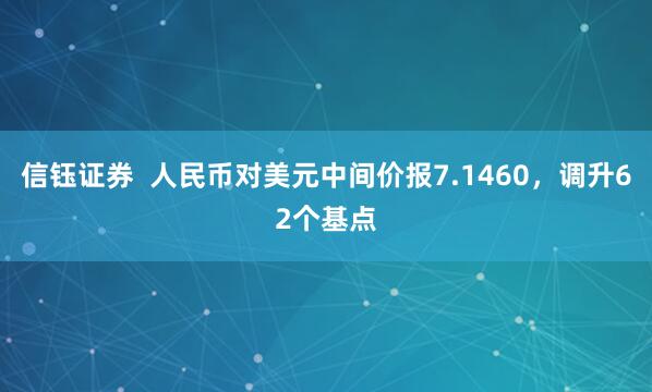 信钰证券  人民币对美元中间价报7.1460，调升62个基点
