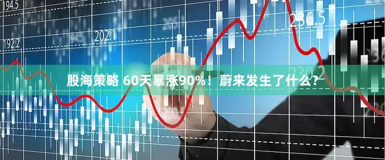 股海策略 60天暴涨90%！蔚来发生了什么？