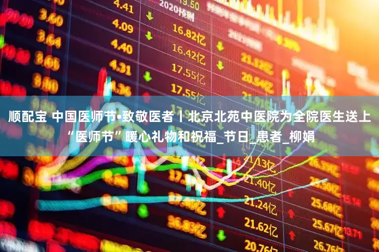 顺配宝 中国医师节•致敬医者丨北京北苑中医院为全院医生送上“医师节”暖心礼物和祝福_节日_患者_柳娟